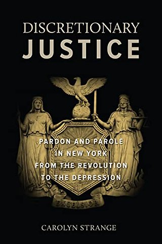 Discretionary Justice – Pardon and Parole in New York from the Revolution to the Depression