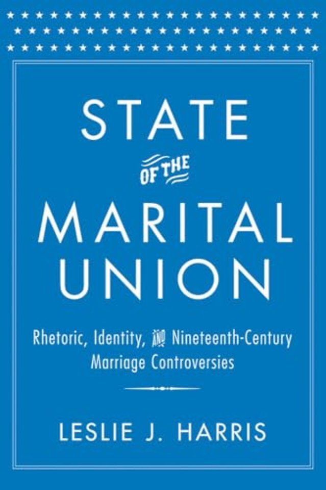 State of the Marital Union – Rhetoric, Identity, and Nineteenth–Century Marriage Controversies