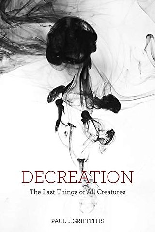 Decreation – The Last Things of All Creatures