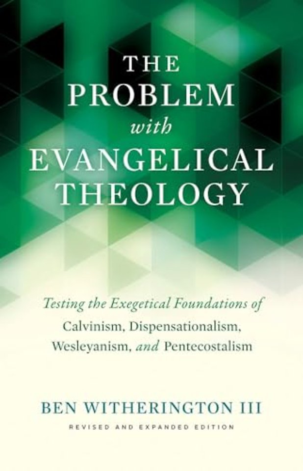 The Problem with Evangelical Theology – Testing the Exegetical Foundations of Calvinism, Dispensationalism, Wesleyanism, and Pentecostalism