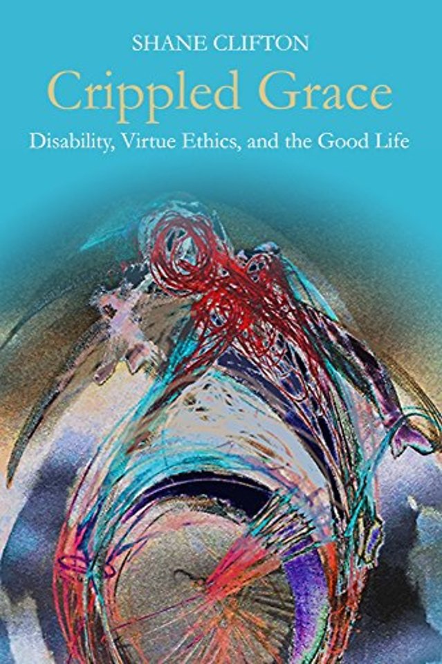 Crippled Grace – Disability, Virtue Ethics, and the Good Life
