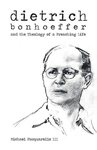 Dietrich – Bonhoeffer and the Theology of a Preaching Life