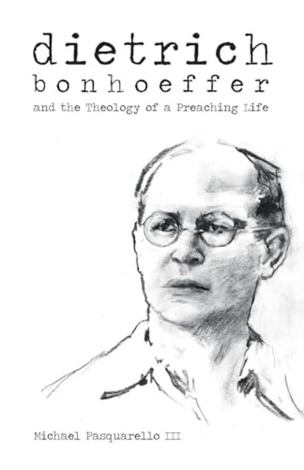 Dietrich – Bonhoeffer and the Theology of a Preaching Life