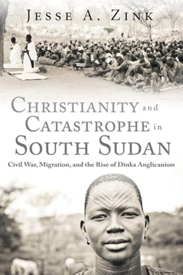 Christianity and Catastrophe in South Sudan – Civil War, Migration, and the Rise of Dinka Anglicanism