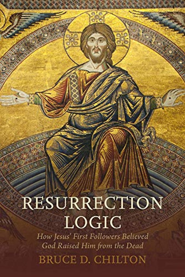 Resurrection Logic – How Jesus` First Followers Believed God Raised Him from the Dead