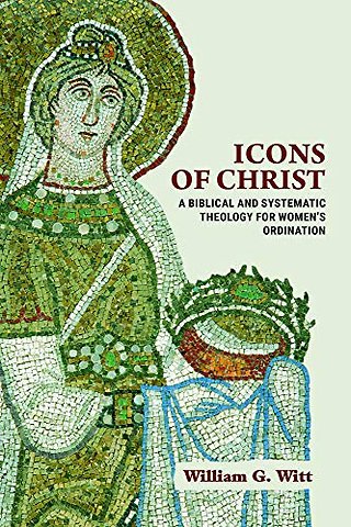 Icons of Christ – A Biblical and Systematic Theology for Women`s Ordination