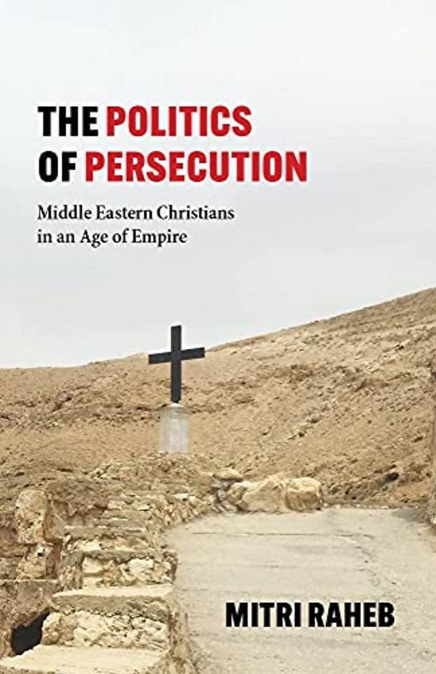 The Politics of Persecution – Middle Eastern Christians in an Age of Empire