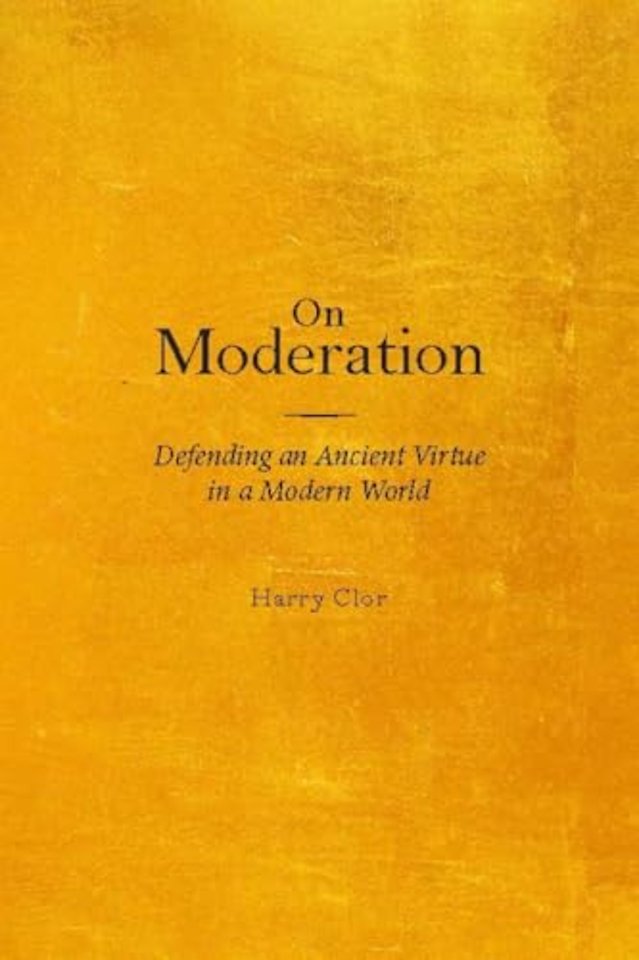 On Moderation – Defending an Ancient Virtue in a Modern World