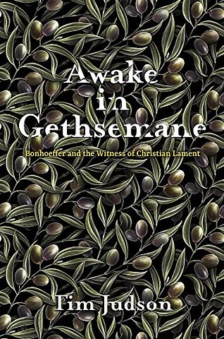 Awake in Gethsemane – Bonhoeffer and the Witness of Christian Lament