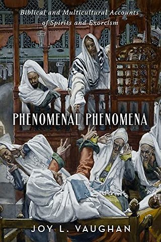 Phenomenal Phenomena – Biblical and Multicultural Accounts of Spirits and Exorcism