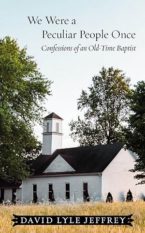 We Were a Peculiar People Once – Confessions of an Old–Time Baptist