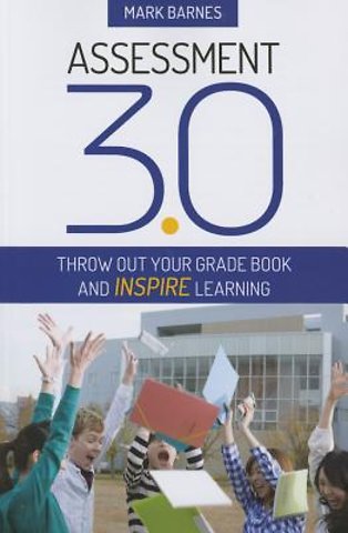 Assessment 3.0: Throw Out Your Grade Book and Inspire Learning