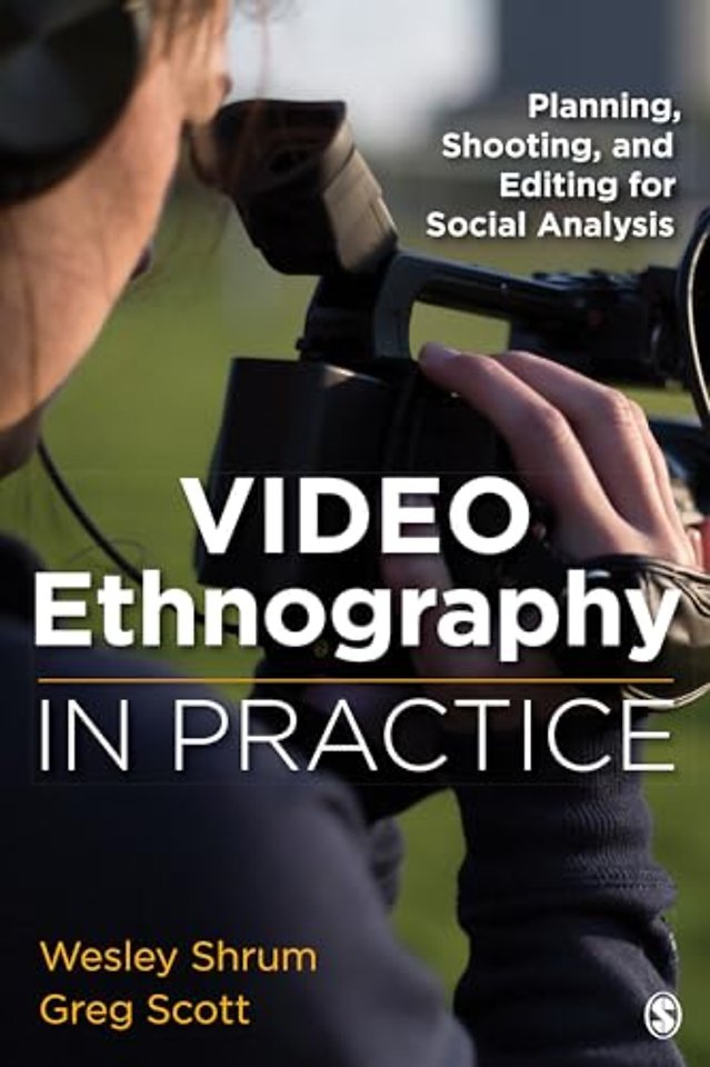 Video Ethnography in Practice: Planning, Shooting, and Editing for Social Analysis