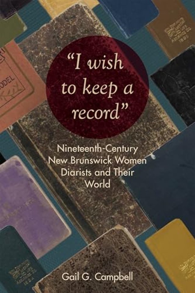 "I wish to keep a record" – Nineteenth–Century New Brunswick Women Diarists and Their World