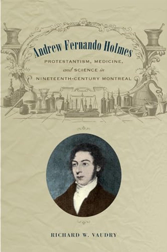 Andrew Fernando Holmes – Protestantism, Medicine, and Science in Nineteenth–Century Montreal