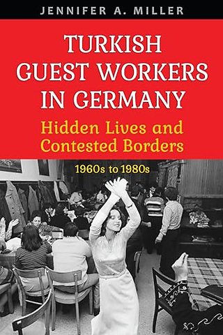 Turkish Guest Workers in Germany – Hidden Lives and Contested Borders, 1960s to 1980s