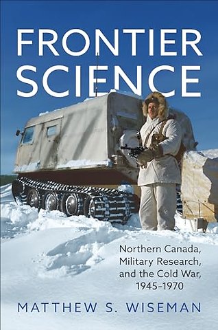 Frontier Science – Northern Canada, Military Research, and the Cold War, 1945–1970
