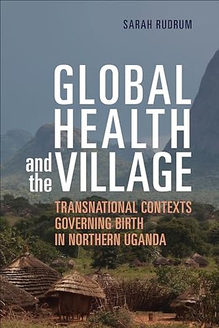 Global Health and the Village – Transnational Contexts Governing Birth in Northern Uganda