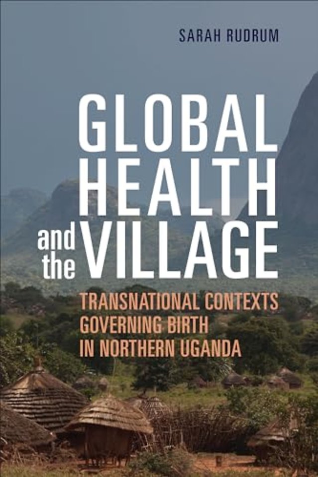 Global Health and the Village – Transnational Contexts Governing Birth in Northern Uganda