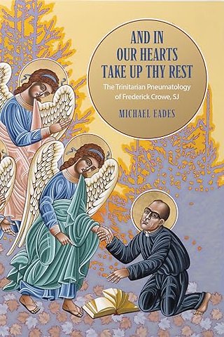 And in Our Hearts Take Up Thy Rest – The Trinitarian Pneumatology of Frederick Crowe, SJ