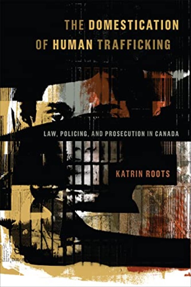 The Domestication of Human Trafficking – Law, Policing, and Prosecution in Canada