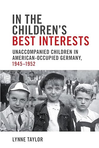 In the Children`s Best Interests – Unaccompanied Children in American–Occupied Germany, 1945–1952