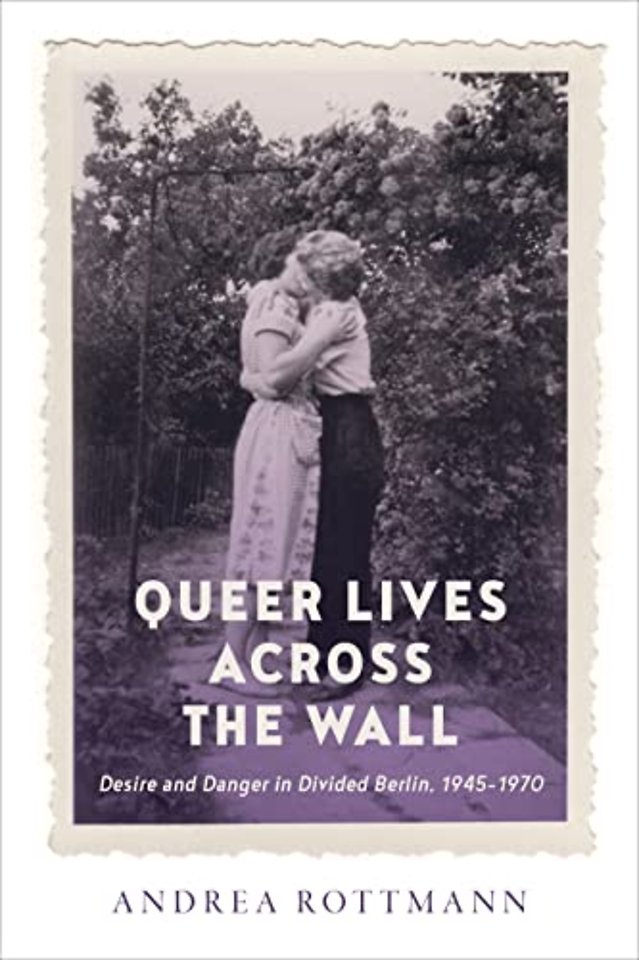 Queer Lives Across the Wall – Desire and Danger in Divided Berlin, 1945–1970