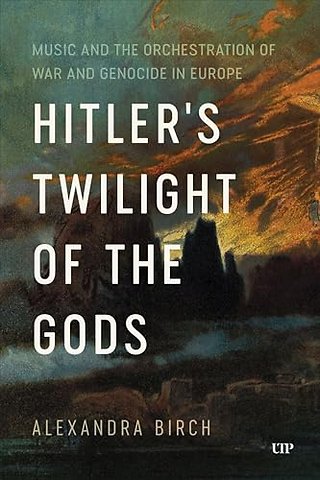 Hitler`s Twilight of the Gods – Music and the Orchestration of War and Genocide in Europe
