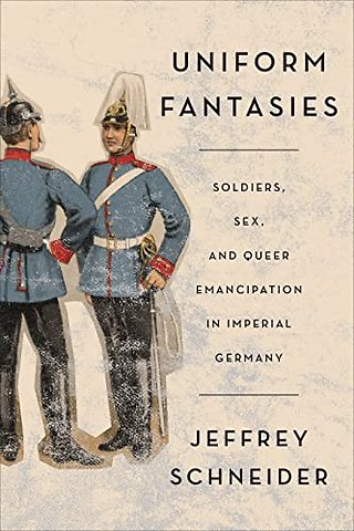 Uniform Fantasies – Soldiers, Sex, and Queer Emancipation in Imperial Germany