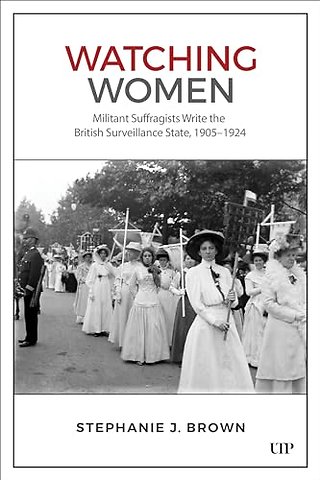 Watching Women – Militant Suffragists Write the British Surveillance State, 1905–1924