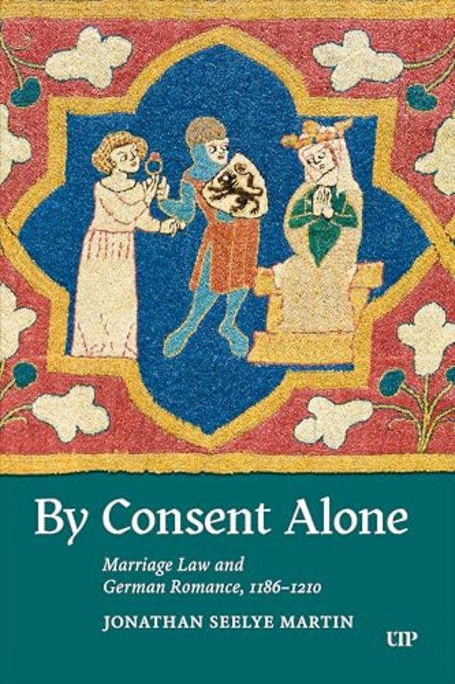 By Consent Alone – Marriage Law and German Romance, 1186–1210