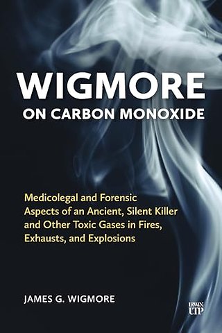 Wigmore on Carbon Monoxide – Medicolegal and Forensic Aspects of an Ancient, Silent Killer and Other Toxic Gases in Fires, Exhausts, and Explosio