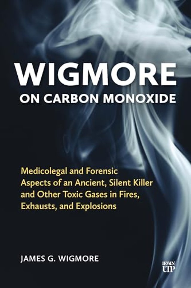 Wigmore on Carbon Monoxide – Medicolegal and Forensic Aspects of an Ancient, Silent Killer and Other Toxic Gases in Fires, Exhausts, and Explosio