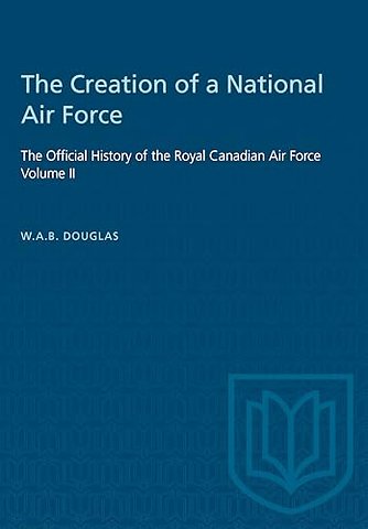 The Creation of a National Air Force – The Official History of the Royal Canadian Air Force, Volume II