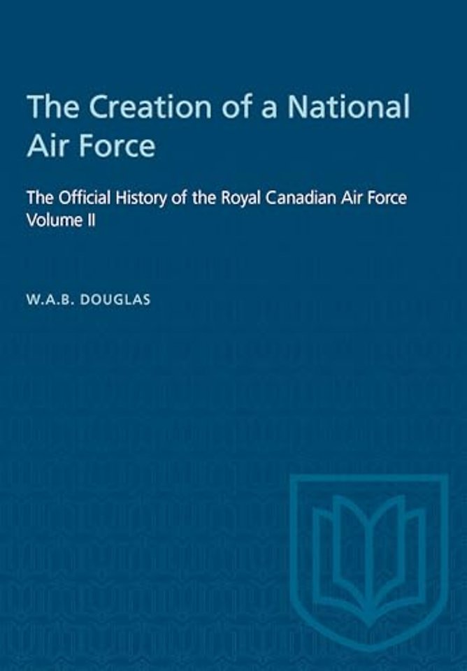 The Creation of a National Air Force – The Official History of the Royal Canadian Air Force, Volume II