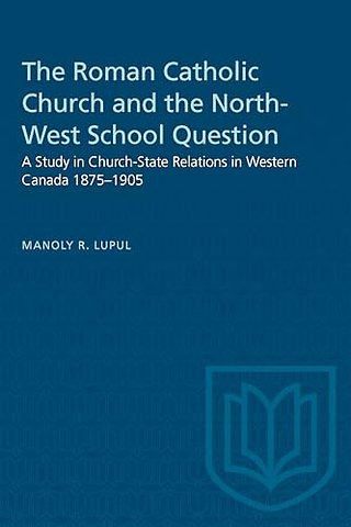 The Roman Catholic Church and the North–West Sch – A Study in Church–State Relations in Western Canada 1875–1905