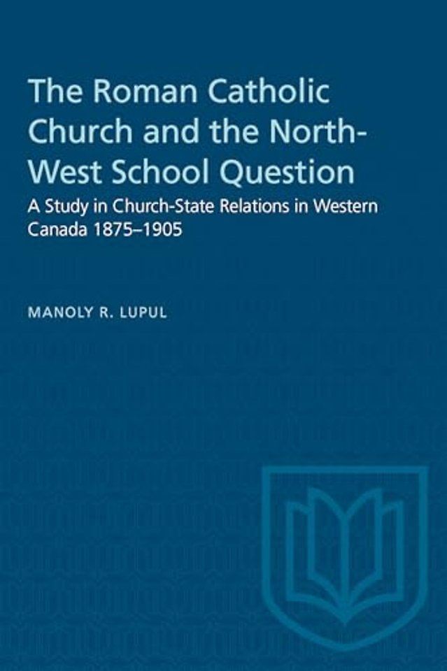 The Roman Catholic Church and the North–West Sch – A Study in Church–State Relations in Western Canada 1875–1905