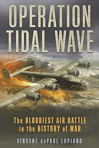 Operation Tidal Wave : The Bloodiest Air Battle in the History of War