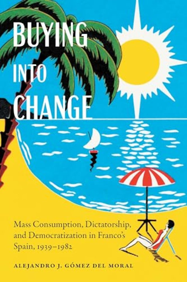 Buying Into Change – Mass Consumption, Dictatorship, and Democratization in Franco`s Spain, 1939–1982