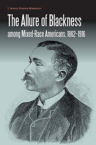 The Allure of Blackness Among Mixed–Race Americans, 1862–1916