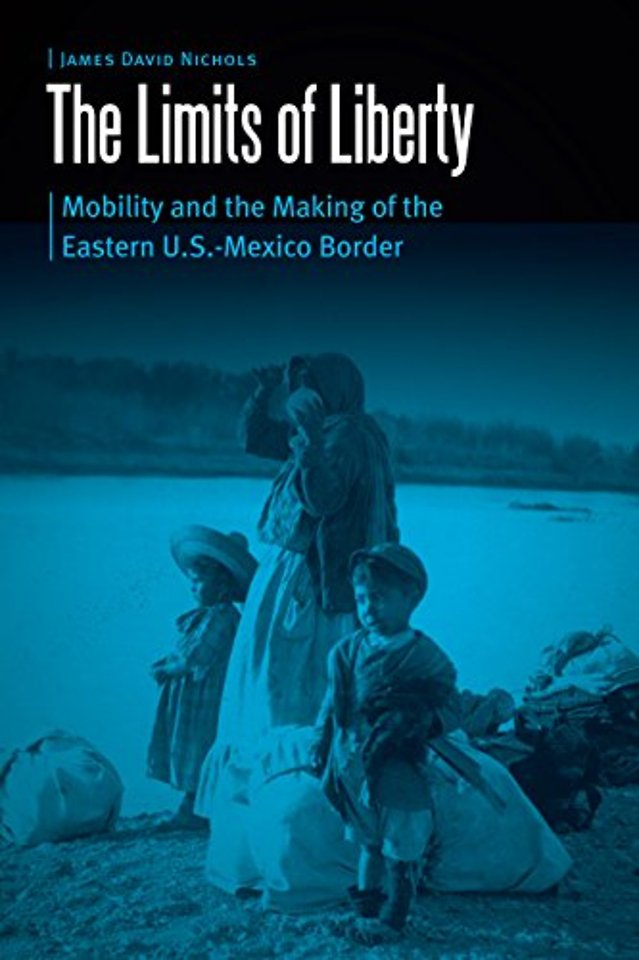 The Limits of Liberty – Mobility and the Making of the Eastern U.S.–Mexico Border