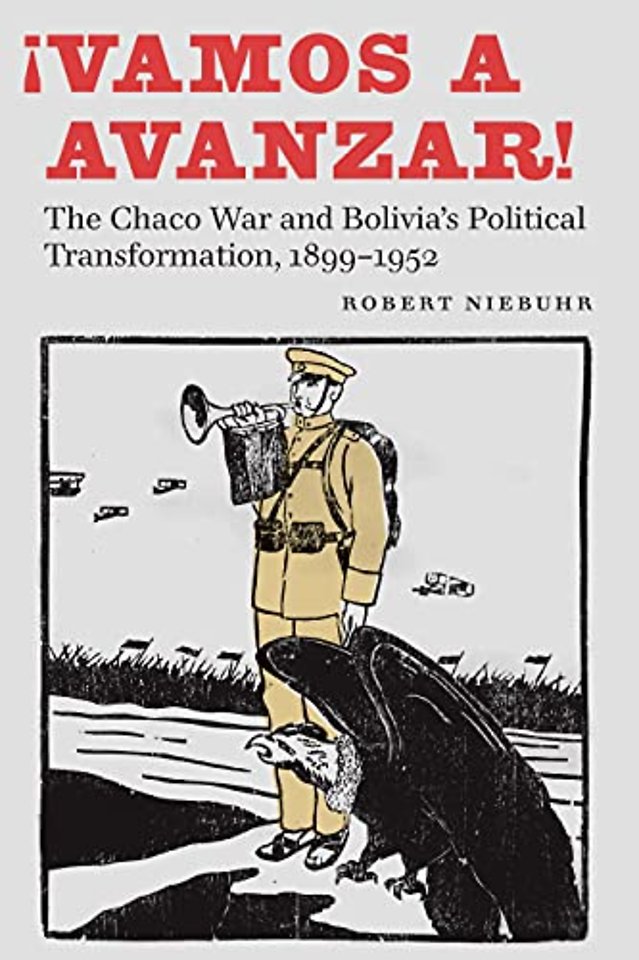 ¡Vamos a Avanzar! – The Chaco War and Bolivia`s Political Transformation, 1899–1952