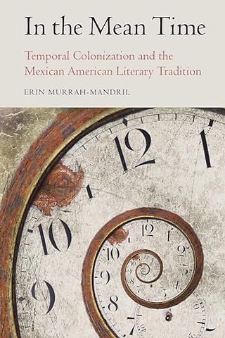 In the Mean Time – Temporal Colonization and the Mexican American Literary Tradition