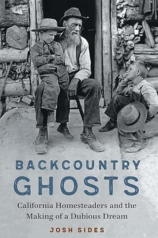 Backcountry Ghosts – California Homesteaders and the Making of a Dubious Dream