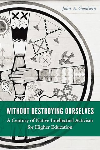 Without Destroying Ourselves – A Century of Native Intellectual Activism for Higher Education