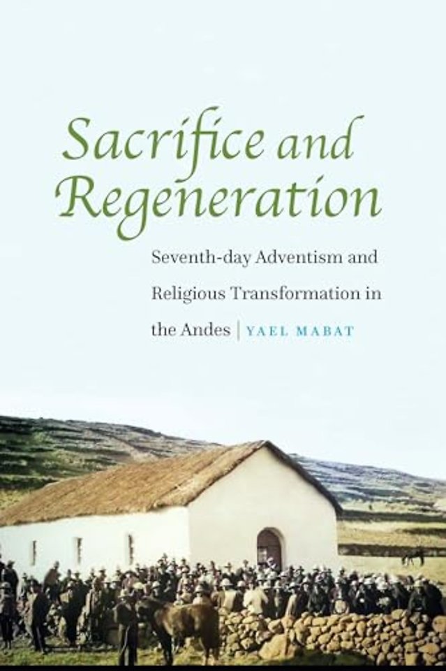 Sacrifice and Regeneration – Seventh–day Adventism and Religious Transformation in the Andes