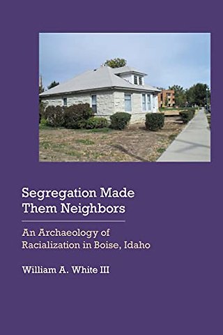 Segregation Made Them Neighbors – An Archaeology of Racialization in Boise, Idaho