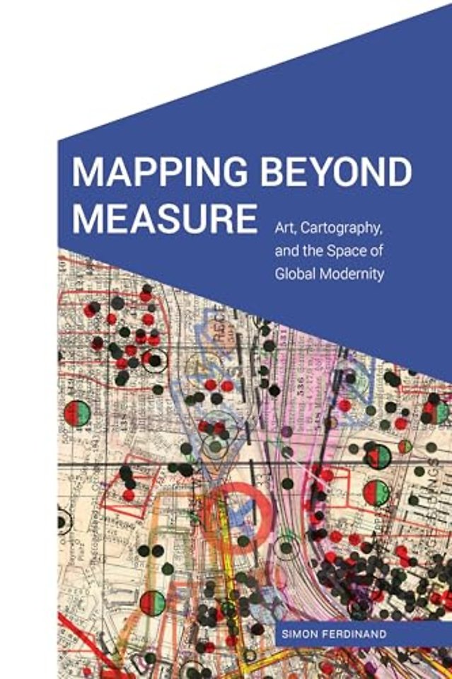 Mapping Beyond Measure : Art, Cartography, and the Space of Global Modernity