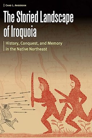 The Storied Landscape of Iroquoia – History, Conquest, and Memory in the Native Northeast