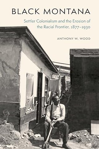 Black Montana – Settler Colonialism and the Erosion of the Racial Frontier, 1877–1930